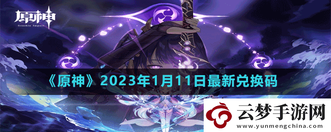 原神2023年1月11日最新兑换码是多少-原神2023年1月11日最新兑换码