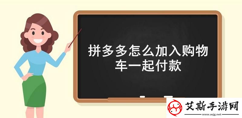 拼多多怎么加入购物车一起付款拼多多把多个商品加入购物车一起付款方法