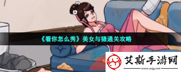 看你怎么秀美女与猪怎么过-美女与猪通关攻略